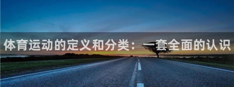 利记官网下载招商电话：体育运动的定义和分类：一套全面