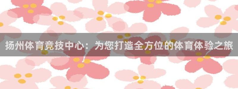 利记官方正版app娱乐首页网站大全：扬州体育竞技中心