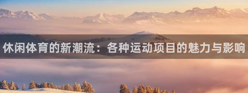 利记官网下载软件：休闲体育的新潮流：各种运动项目的魅力与影响