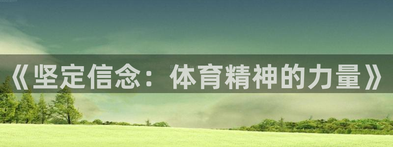 利记官网下载平台注册要钱吗：《坚定信念：体育精神的力