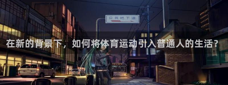 利记官网下载招商电话号码：在新的背景下，如何将体育运