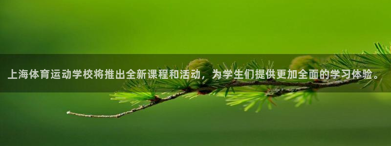 利记官网下载平台注册流程视频：上海体育运动学校将推出