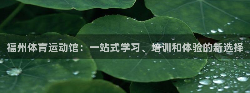 利记官方正版app官方：福州体育运动馆：一站式学习、培训和体