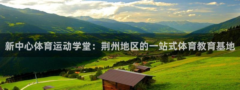 海南利记官网下载：新中心体育运动学堂：荆州地区的一站