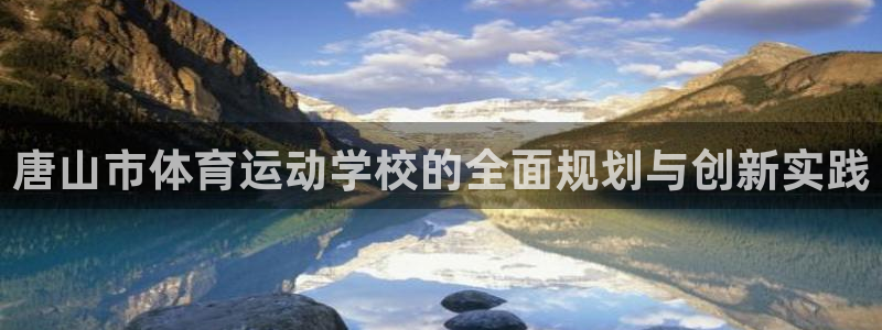 利记官方正版app集团官网网址：唐山市体育运动学校的全面规划