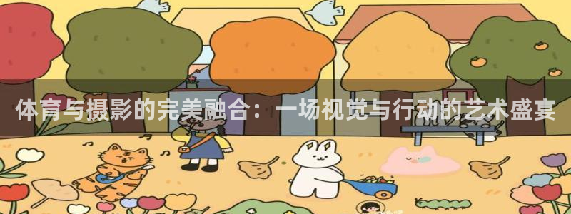 利记官网下载平台：体育与摄影的完美融合：一场视觉与行动的艺术