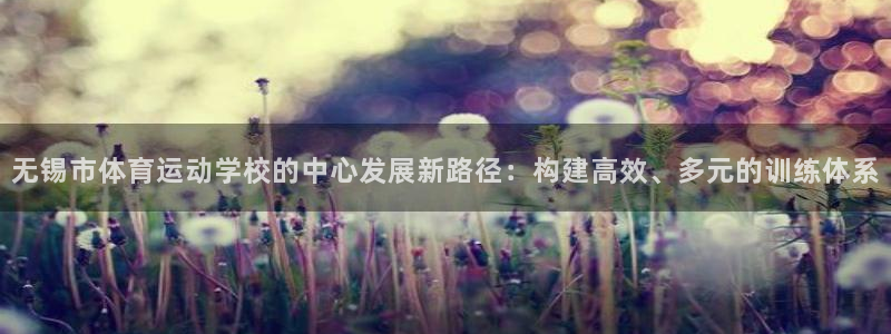 海南利记官网下载：无锡市体育运动学校的中心发展新路径