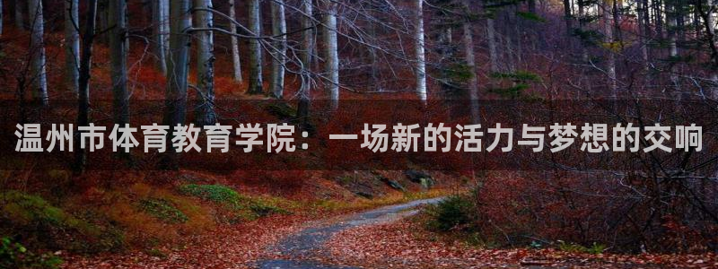 利记官方正版app新能源：温州市体育教育学院：一场新的活力与