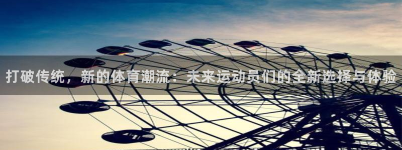 利记官网下载招商电话号码：打破传统，新的体育潮流：未来运动员