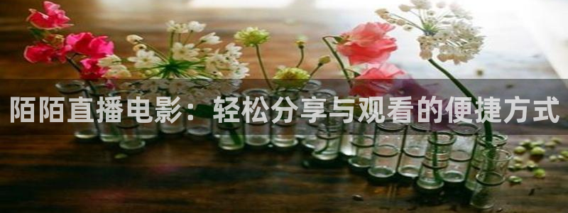 松鼠体育：陌陌直播电影：轻松分享与观看的便捷方式