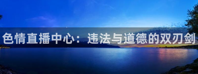 松鼠休闲游戏官网：色情直播中心：违法与道德的双刃剑