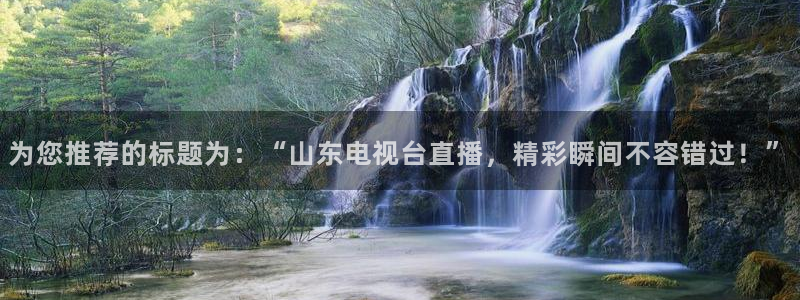 松鼠直播：为您推荐的标题为：“山东电视台直播，精彩瞬间不容错过！”