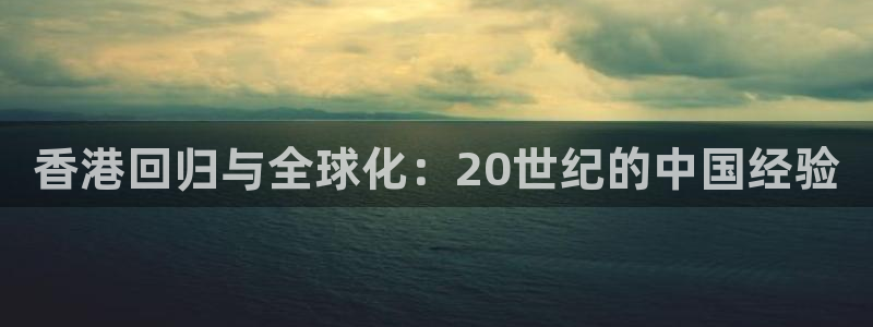 松鼠体育在线直播下载：香港回归与全球化：20世纪的中国经验