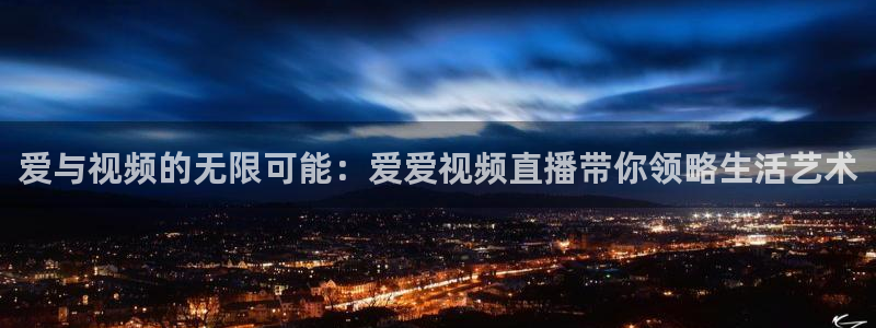 松鼠体育下载：爱与视频的无限可能：爱爱视频直播带你领略生活艺术