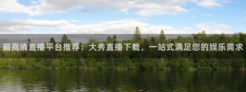 松鼠体育下载：超高清直播平台推荐：大秀直播下载，一站式满足您的娱乐需求